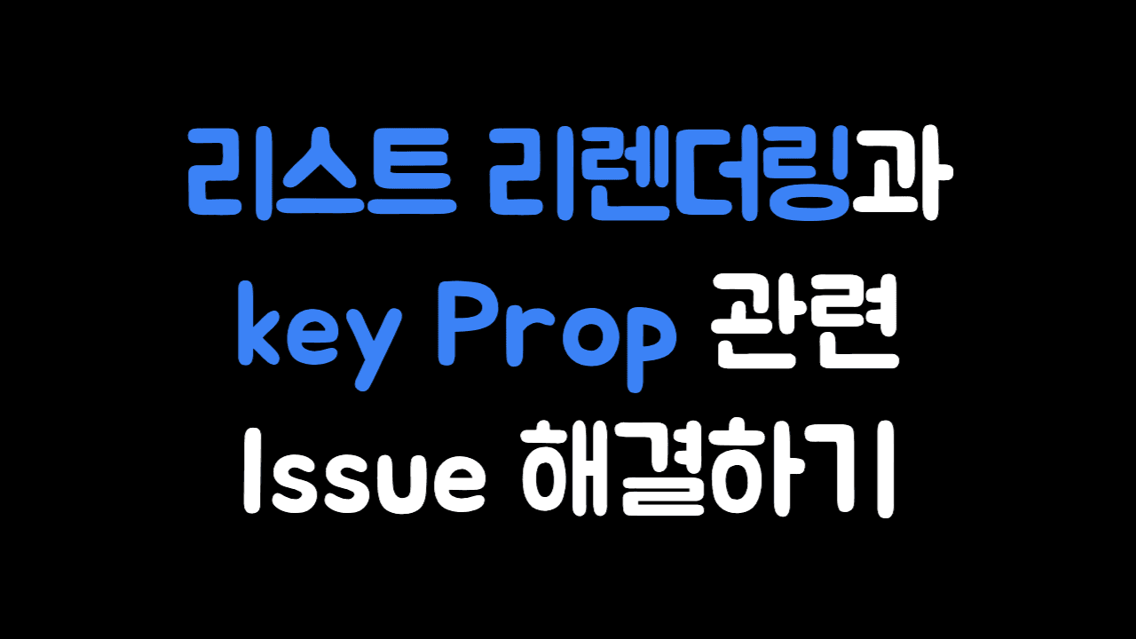 React 리스트 리렌더링과 key prop 관련 Issue 해결하기